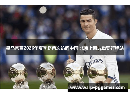 皇马官宣2026年夏季将首次访问中国 北京上海成重要行程站