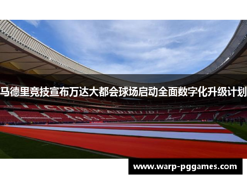 马德里竞技宣布万达大都会球场启动全面数字化升级计划
