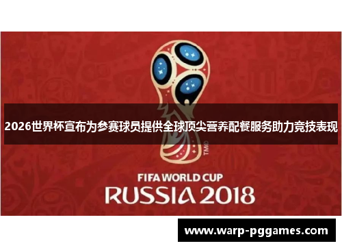 2026世界杯宣布为参赛球员提供全球顶尖营养配餐服务助力竞技表现