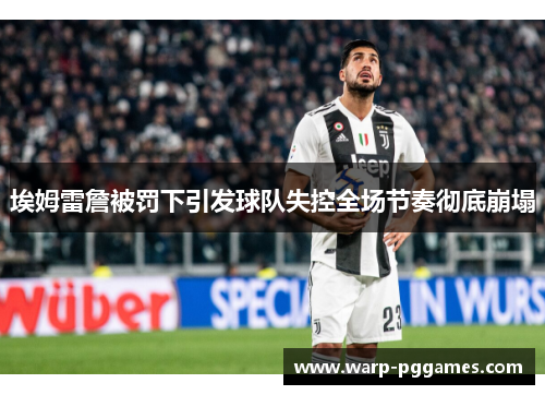 埃姆雷詹被罚下引发球队失控全场节奏彻底崩塌