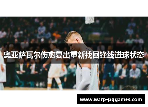 奥亚萨瓦尔伤愈复出重新找回锋线进球状态