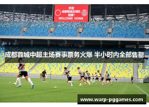 成都蓉城中超主场赛事票务火爆 半小时内全部售罄