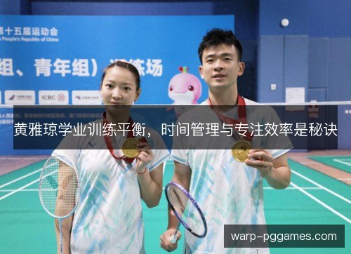 黄雅琼学业训练平衡,时间管理与专注效率是秘诀 黄雅琼学业训练平衡,时间管理与专注效率是秘诀