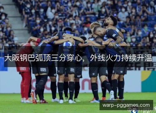 大阪钢巴弧顶三分穿心，外线火力持续升温