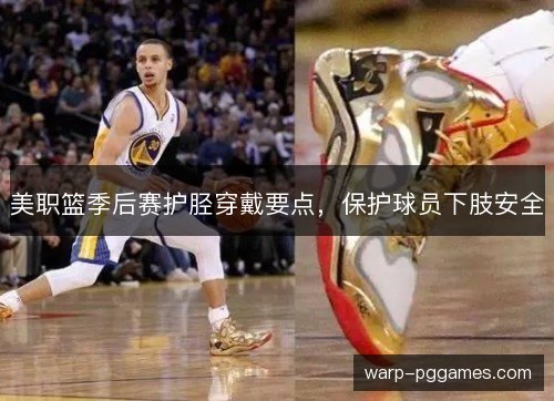 美职篮季后赛护胫穿戴要点，保护球员下肢安全